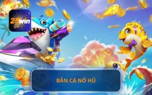 SẢNH BẮN CÁ NỔ HŨ 23WIN