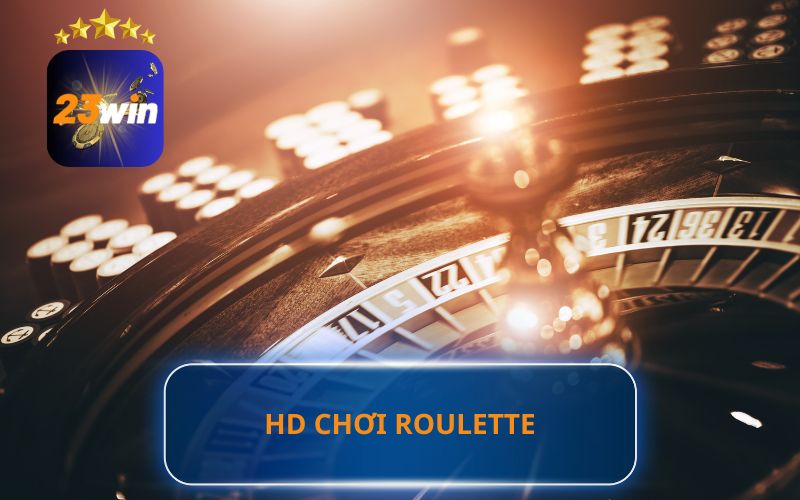 HƯỚNG DẪN CHƠI ROULETTE ONLINE TRÊN 23WIN